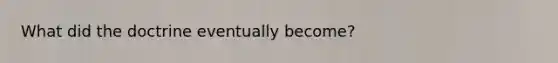 What did the doctrine eventually become?