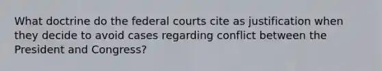 What doctrine do the federal courts cite as justification when they decide to avoid cases regarding conflict between the President and Congress?