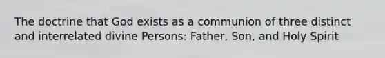 The doctrine that God exists as a communion of three distinct and interrelated divine Persons: Father, Son, and Holy Spirit