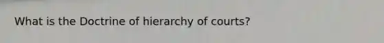 What is the Doctrine of hierarchy of courts?