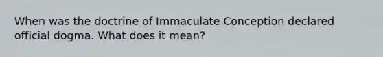 When was the doctrine of Immaculate Conception declared official dogma. What does it mean?