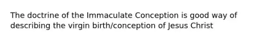 The doctrine of the Immaculate Conception is good way of describing the virgin birth/conception of Jesus Christ