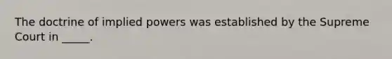 The doctrine of implied powers was established by the Supreme Court in _____.