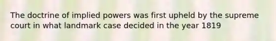 The doctrine of implied powers was first upheld by the supreme court in what landmark case decided in the year 1819