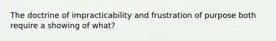 The doctrine of impracticability and frustration of purpose both require a showing of what?