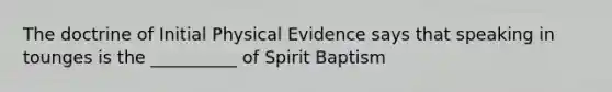 The doctrine of Initial Physical Evidence says that speaking in tounges is the __________ of Spirit Baptism