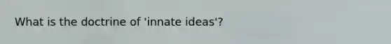 What is the doctrine of 'innate ideas'?