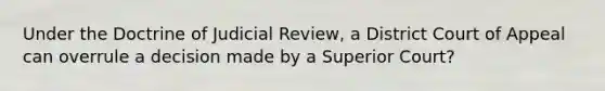 Under the Doctrine of Judicial Review, a District Court of Appeal can overrule a decision made by a Superior Court?