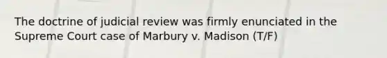 The doctrine of judicial review was firmly enunciated in the Supreme Court case of Marbury v. Madison (T/F)