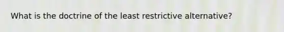 What is the doctrine of the least restrictive alternative?