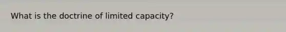 What is the doctrine of limited capacity?