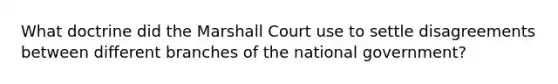 What doctrine did the Marshall Court use to settle disagreements between different branches of the national government?