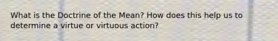 What is the Doctrine of the Mean? How does this help us to determine a virtue or virtuous action?