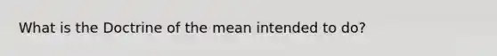 What is the Doctrine of the mean intended to do?