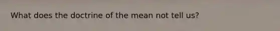 What does the doctrine of the mean not tell us?