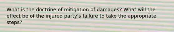 What is the doctrine of mitigation of damages? What will the effect be of the injured party's failure to take the appropriate steps?