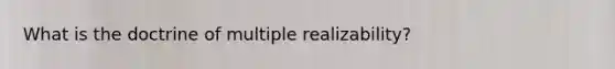 What is the doctrine of multiple realizability?