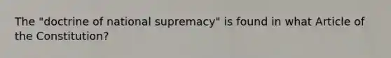 The "doctrine of national supremacy" is found in what Article of the Constitution?