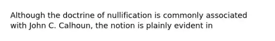 Although the doctrine of nullification is commonly associated with John C. Calhoun, the notion is plainly evident in