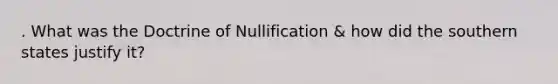 . What was the Doctrine of Nullification & how did the southern states justify it?