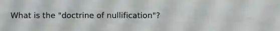 What is the "doctrine of nullification"?