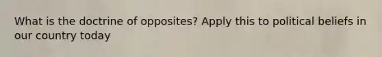 What is the doctrine of opposites? Apply this to political beliefs in our country today