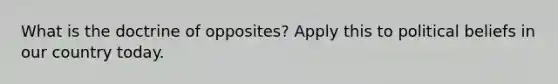 What is the doctrine of opposites? Apply this to political beliefs in our country today.