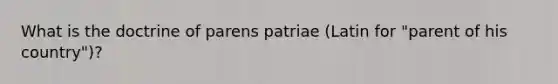 What is the doctrine of parens patriae (Latin for "parent of his country")?