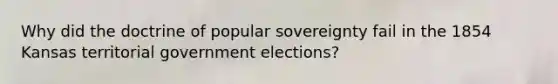 Why did the doctrine of popular sovereignty fail in the 1854 Kansas territorial government elections?