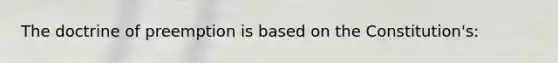 The doctrine of preemption is based on the Constitution's: