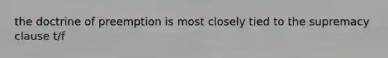 the doctrine of preemption is most closely tied to the supremacy clause t/f