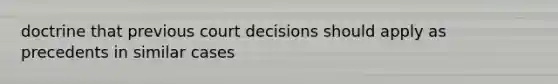 doctrine that previous court decisions should apply as precedents in similar cases