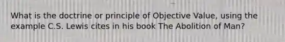 What is the doctrine or principle of Objective Value, using the example C.S. Lewis cites in his book The Abolition of Man?
