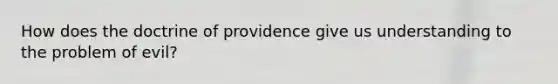 How does the doctrine of providence give us understanding to the problem of evil?