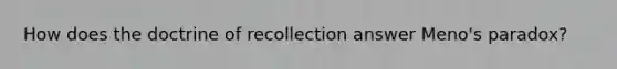 How does the doctrine of recollection answer Meno's paradox?