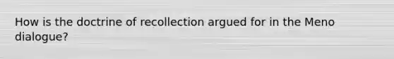 How is the doctrine of recollection argued for in the Meno dialogue?
