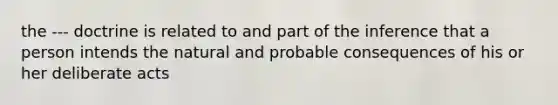 the --- doctrine is related to and part of the inference that a person intends the natural and probable consequences of his or her deliberate acts