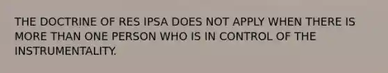 THE DOCTRINE OF RES IPSA DOES NOT APPLY WHEN THERE IS MORE THAN ONE PERSON WHO IS IN CONTROL OF THE INSTRUMENTALITY.