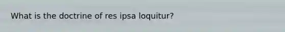 What is the doctrine of res ipsa loquitur?