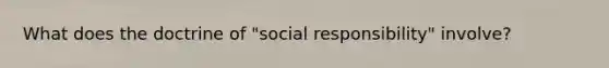 What does the doctrine of "social responsibility" involve?