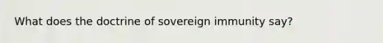 What does the doctrine of sovereign immunity say?