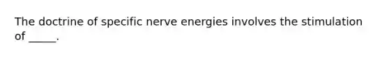 The doctrine of specific nerve energies involves the stimulation of _____.