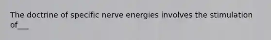 The doctrine of specific nerve energies involves the stimulation of___