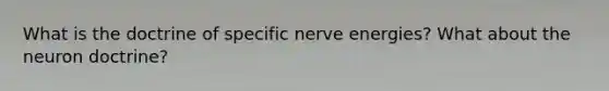 What is the doctrine of specific nerve energies? What about the neuron doctrine?