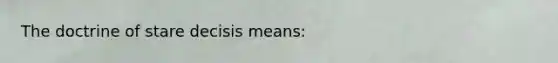 The doctrine of stare decisis means: