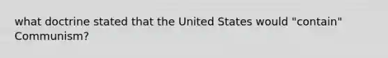 what doctrine stated that the United States would "contain" Communism?