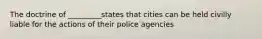 The doctrine of _________states that cities can be held civilly liable for the actions of their police agencies