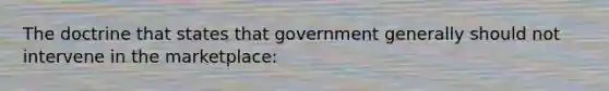 The doctrine that states that government generally should not intervene in the marketplace: