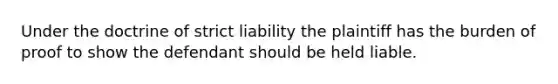 Under the doctrine of strict liability the plaintiff has the burden of proof to show the defendant should be held liable.