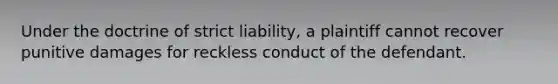 Under the doctrine of strict liability, a plaintiff cannot recover punitive damages for reckless conduct of the defendant.